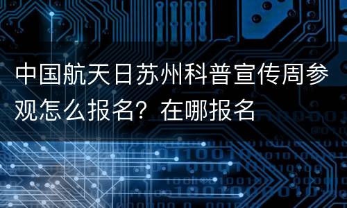 中国航天日苏州科普宣传周参观怎么报名？在哪报名