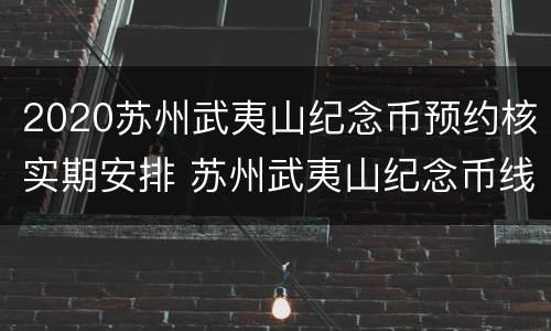 2020苏州武夷山纪念币预约核实期安排 苏州武夷山纪念币线下预约