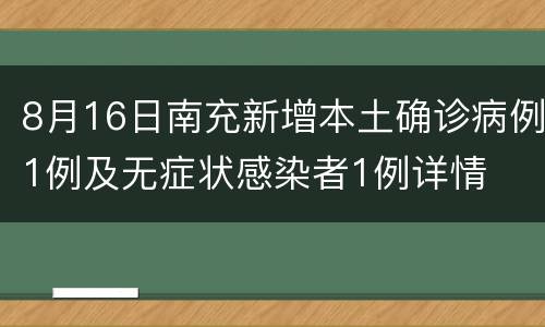 8月16日南充新增本土确诊病例1例及无症状感染者1例详情