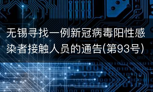 无锡寻找一例新冠病毒阳性感染者接触人员的通告(第93号)