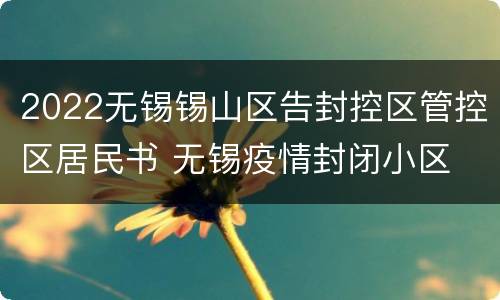 2022无锡锡山区告封控区管控区居民书 无锡疫情封闭小区