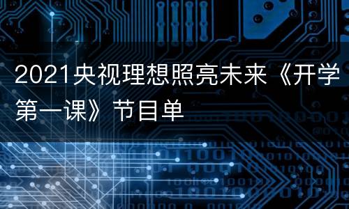2021央视理想照亮未来《开学第一课》节目单