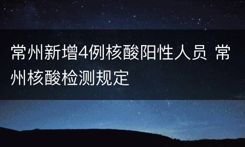 常州新增4例核酸阳性人员 常州核酸检测规定