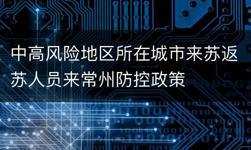 中高风险地区所在城市来苏返苏人员来常州防控政策