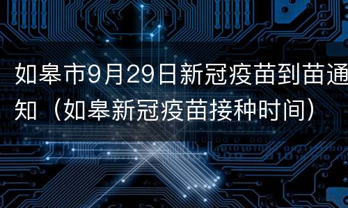 如皋市9月29日新冠疫苗到苗通知（如皋新冠疫苗接种时间）