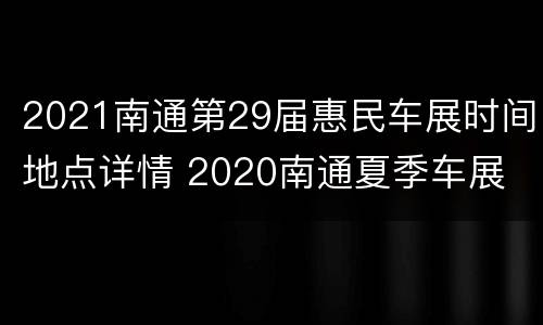 2021南通第29届惠民车展时间地点详情 2020南通夏季车展