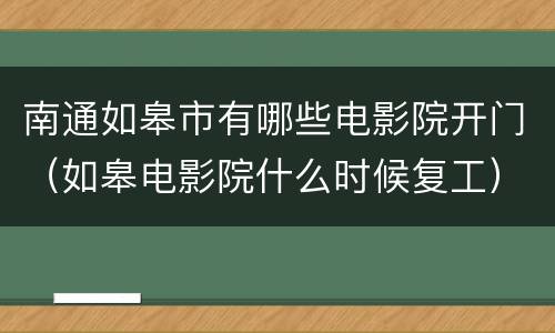 南通如皋市有哪些电影院开门（如皋电影院什么时候复工）
