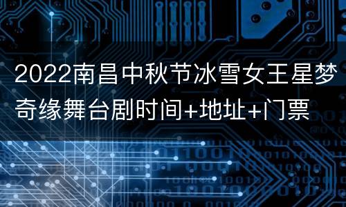 2022南昌中秋节冰雪女王星梦奇缘舞台剧时间+地址+门票