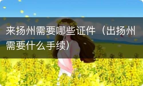 来扬州需要哪些证件（出扬州需要什么手续）