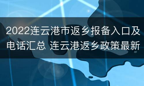 2022连云港市返乡报备入口及电话汇总 连云港返乡政策最新