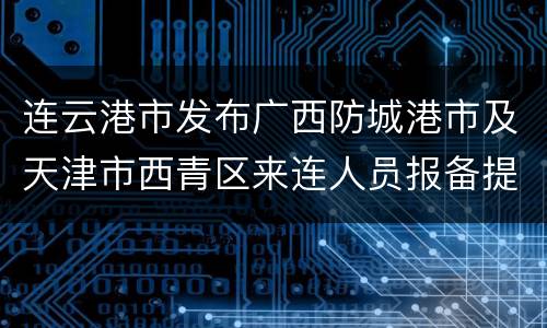 连云港市发布广西防城港市及天津市西青区来连人员报备提醒
