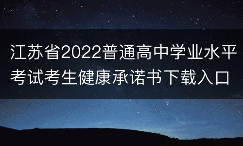 江苏省2022普通高中学业水平考试考生健康承诺书下载入口