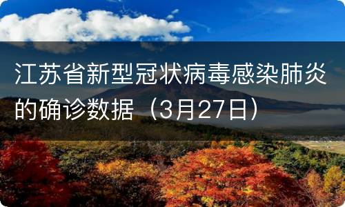江苏省新型冠状病毒感染肺炎的确诊数据（3月27日）