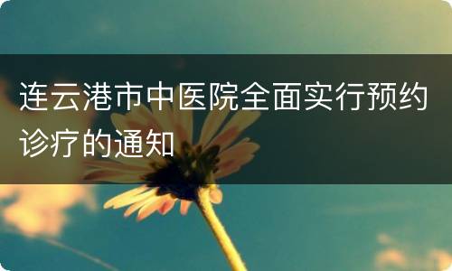 连云港市中医院全面实行预约诊疗的通知