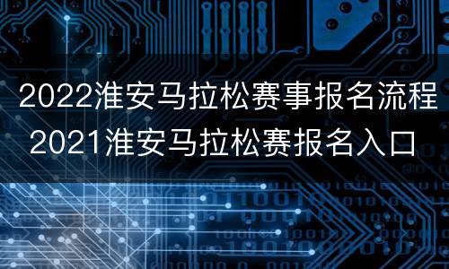 2022淮安马拉松赛事报名流程 2021淮安马拉松赛报名入口