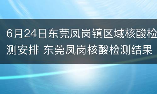 6月24日东莞凤岗镇区域核酸检测安排 东莞凤岗核酸检测结果