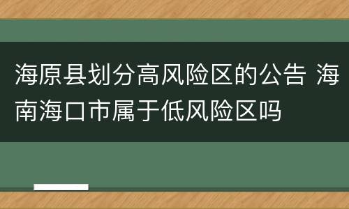 海原县划分高风险区的公告 海南海口市属于低风险区吗