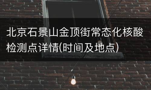 北京石景山金顶街常态化核酸检测点详情(时间及地点)