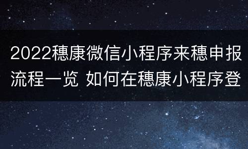 2022穗康微信小程序来穗申报流程一览 如何在穗康小程序登记