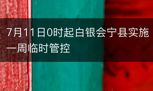 7月11日0时起白银会宁县实施一周临时管控