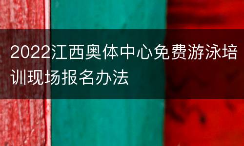 2022江西奥体中心免费游泳培训现场报名办法
