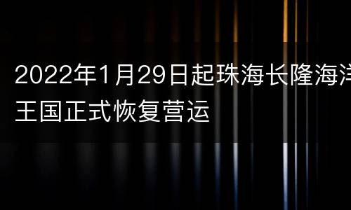 2022年1月29日起珠海长隆海洋王国正式恢复营运