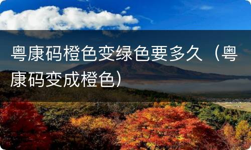 粤康码橙色变绿色要多久（粤康码变成橙色）