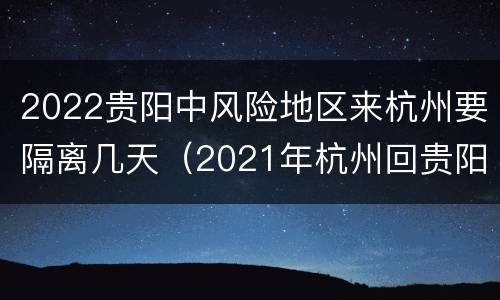 2022贵阳中风险地区来杭州要隔离几天（2021年杭州回贵阳需要隔离吗）