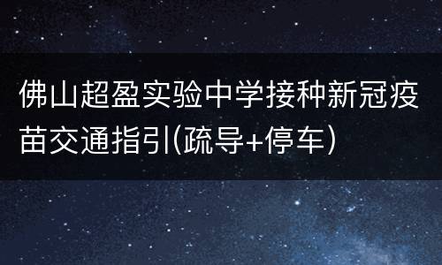 佛山超盈实验中学接种新冠疫苗交通指引(疏导+停车)
