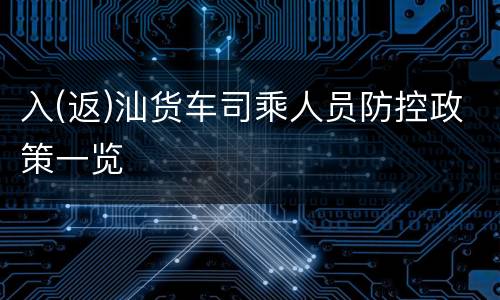 入(返)汕货车司乘人员防控政策一览