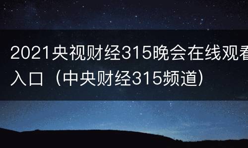 2021央视财经315晚会在线观看入口（中央财经315频道）