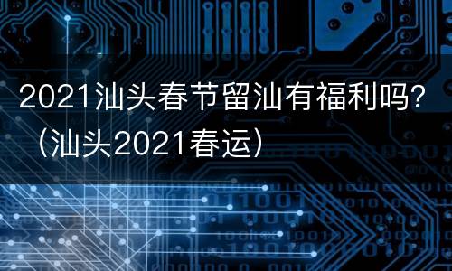 2021汕头春节留汕有福利吗？（汕头2021春运）