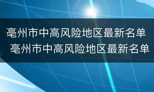 亳州市中高风险地区最新名单 亳州市中高风险地区最新名单查询