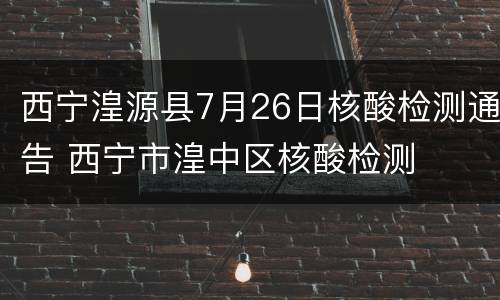 西宁湟源县7月26日核酸检测通告 西宁市湟中区核酸检测