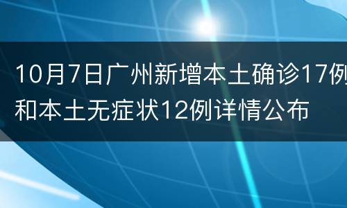 10月7日广州新增本土确诊17例和本土无症状12例详情公布