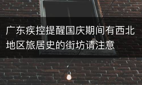 广东疾控提醒国庆期间有西北地区旅居史的街坊请注意