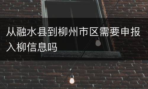 从融水县到柳州市区需要申报入柳信息吗