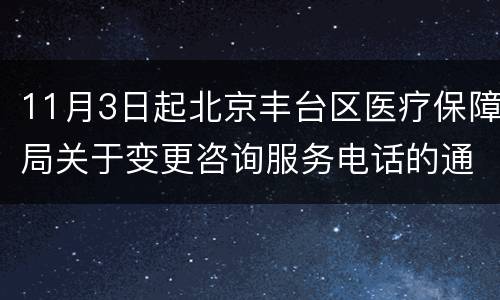 11月3日起北京丰台区医疗保障局关于变更咨询服务电话的通知