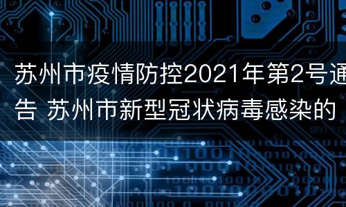 苏州市疫情防控2021年第2号通告 苏州市新型冠状病毒感染的肺炎疫情防控指挥部公告