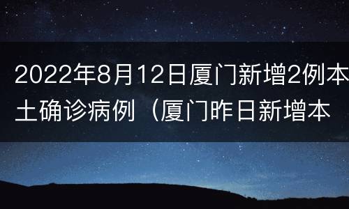2022年8月12日厦门新增2例本土确诊病例（厦门昨日新增本土确诊病例32例,详情公布）
