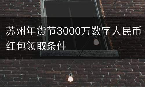 苏州年货节3000万数字人民币红包领取条件