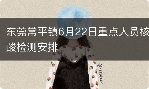 东莞常平镇6月22日重点人员核酸检测安排