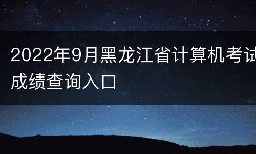 2022年9月黑龙江省计算机考试成绩查询入口