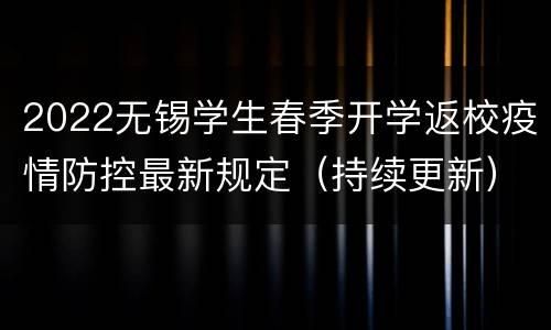 2022无锡学生春季开学返校疫情防控最新规定（持续更新）