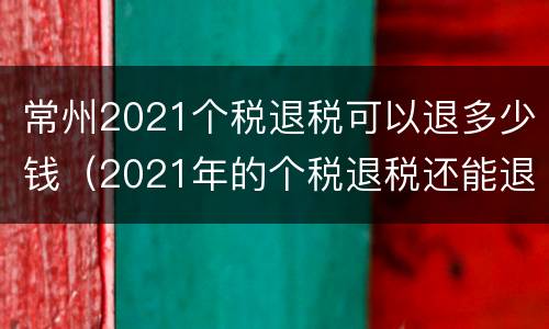 常州2021个税退税可以退多少钱（2021年的个税退税还能退2019）