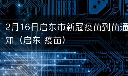 2月16日启东市新冠疫苗到苗通知（启东 疫苗）