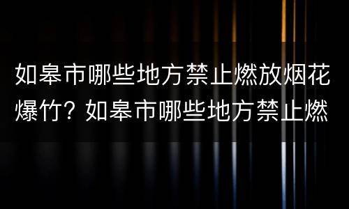 如皋市哪些地方禁止燃放烟花爆竹? 如皋市哪些地方禁止燃放烟花爆竹了