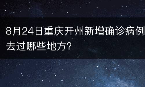 8月24日重庆开州新增确诊病例去过哪些地方？