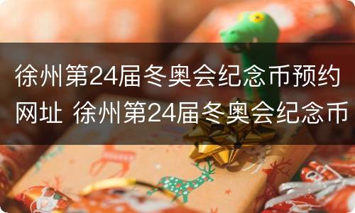 徐州第24届冬奥会纪念币预约网址 徐州第24届冬奥会纪念币预约网址是多少