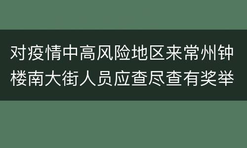 对疫情中高风险地区来常州钟楼南大街人员应查尽查有奖举报通知